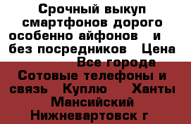 Срочный выкуп смартфонов дорого особенно айфонов 7 и 7  без посредников › Цена ­ 8 990 - Все города Сотовые телефоны и связь » Куплю   . Ханты-Мансийский,Нижневартовск г.